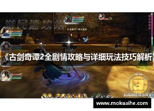 《古剑奇谭2全剧情攻略与详细玩法技巧解析》