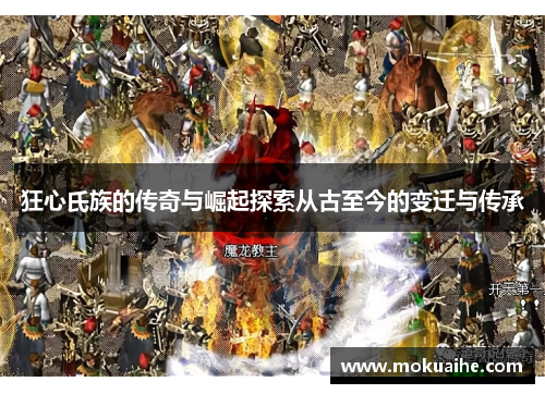 狂心氏族的传奇与崛起探索从古至今的变迁与传承 狂心氏族的传奇与崛起探索从古至今的变迁与传承